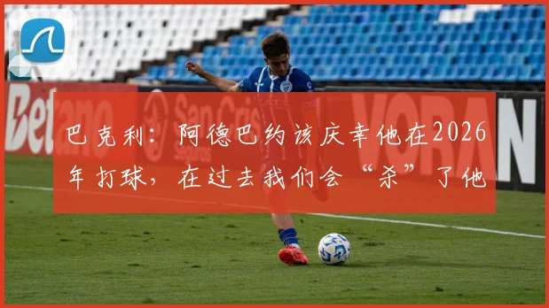 巴克利：阿德巴约该庆幸他在2026年打球，在过去我们会“杀”了他